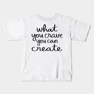 What you crave, you can create Kids T-Shirt